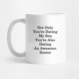 Not Only You're Dating My Son You're Also Dating An Awesome Doctor Mug